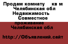 Продам комнату 12 кв.м. - Челябинская обл. Недвижимость » Совместное проживание   . Челябинская обл.